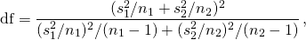 \[ \mbox{df} = \frac{({s_{1}^{2}}/{n_{1}} + {s_{2}^{2}}/{n_{2}})^2}{(s_{1}^{2}/n_{1})^2/(n_{1}-1) + (s_{2}^{2}/n_{2})^2/(n_{2}-1)}\,, \]