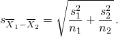 \[ s_{\overline{X}_{1}-\overline{X}_{2}} = \sqrt{\frac{s_{1}^{2}}{n_{1}}+\frac{s_{2}^{2}}{n_{2}} }\,.\]